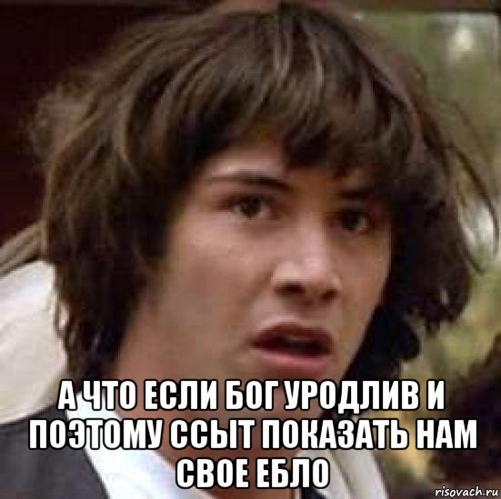  а что если бог уродлив и поэтому ссыт показать нам свое ебло, Мем А что если (Киану Ривз)