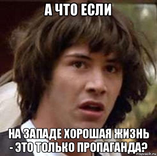 а что если на западе хорошая жизнь - это только пропаганда?, Мем А что если (Киану Ривз)