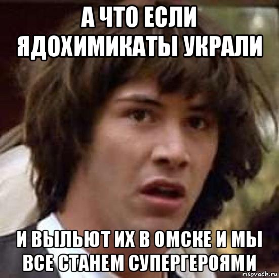 а что если ядохимикаты украли и выльют их в омске и мы все станем супергероями, Мем А что если (Киану Ривз)