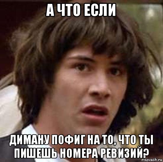 а что если диману пофиг на то, что ты пишешь номера ревизий?, Мем А что если (Киану Ривз)