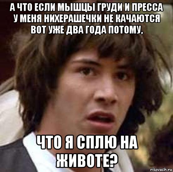 а что если мышцы груди и пресса у меня нихерашечки не качаются вот уже два года потому, что я сплю на животе?, Мем А что если (Киану Ривз)