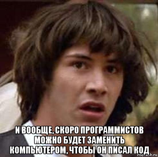  и вообще, скоро программистов можно будет заменить компьютером, чтобы он писал код, Мем А что если (Киану Ривз)