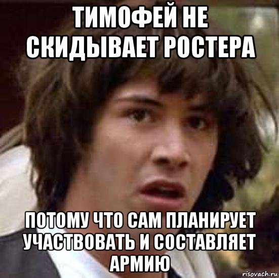 тимофей не скидывает ростера потому что сам планирует участвовать и составляет армию, Мем А что если (Киану Ривз)