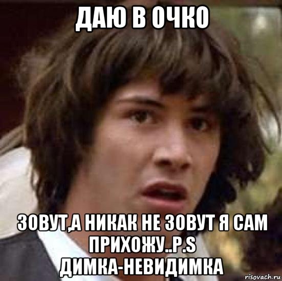 даю в очко зовут,а никак не зовут я сам прихожу..p.s димка-невидимка, Мем А что если (Киану Ривз)