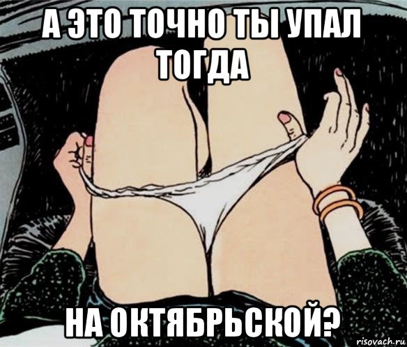 а это точно ты упал тогда на октябрьской?, Мем А ты точно