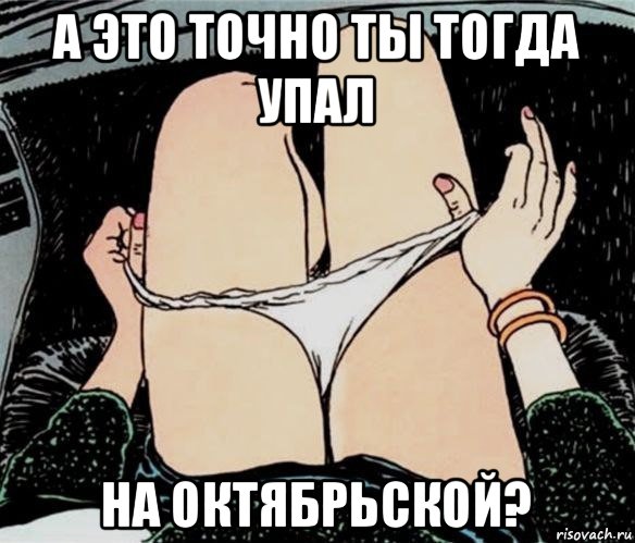 а это точно ты тогда упал на октябрьской?, Мем А ты точно