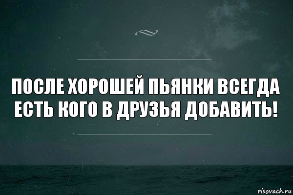 После хорошей пьянки всегда есть кого в друзья добавить!