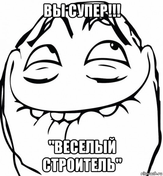 вы супер!!! "веселый строитель"