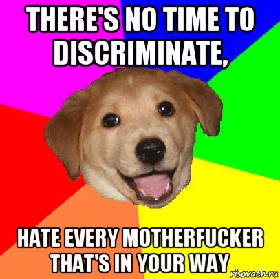 there's no time to discriminate, hate every motherfucker that's in your way, Мем Advice Dog