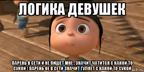 логика девушек парень в сети и не пишет мне , значит чатится с какой то сукой ! парень не в сети значит гуляет с какой то сукой, Мем    Агнес Грю