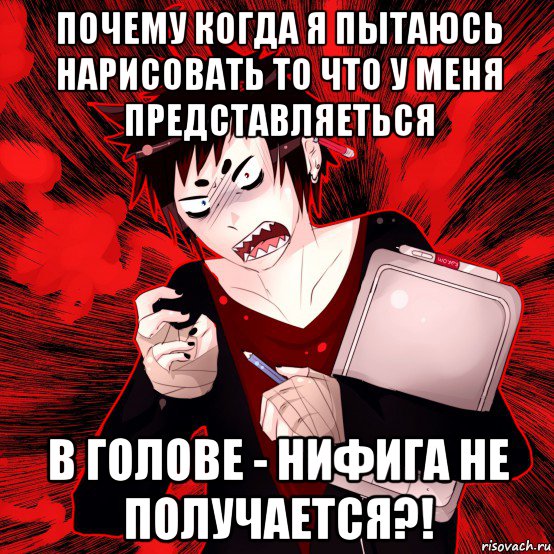 почему когда я пытаюсь нарисовать то что у меня представляеться в голове - нифига не получается?!, Мем Агрессивный Художник