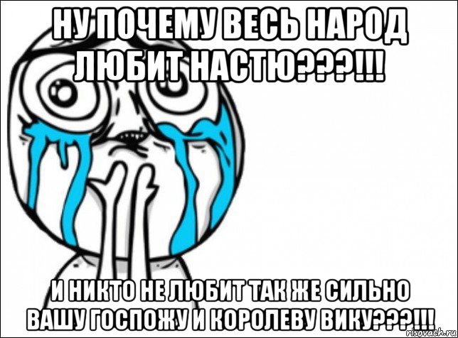 ну почему весь народ любит настю???!!! и никто не любит так же сильно вашу госпожу и королеву вику???!!!, Мем Это самый