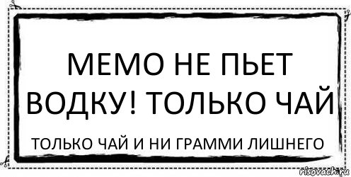 МЕМО НЕ ПЬЕТ ВОДКУ! ТОЛЬКО ЧАЙ Только чай и ни грамми лишнего, Комикс Асоциальная антиреклама