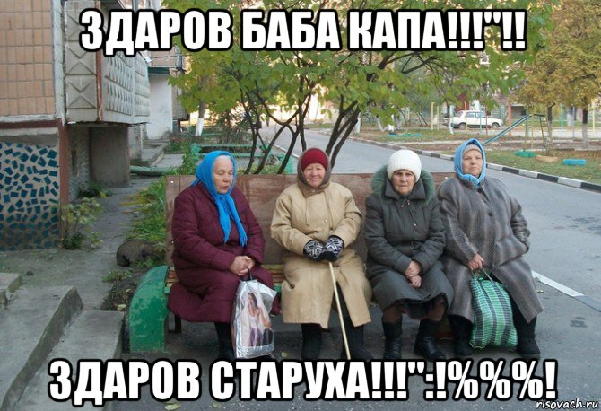 здаров баба капа!!!"!! здаров старуха!!!":!%%%!, Мем бабки у подъезда