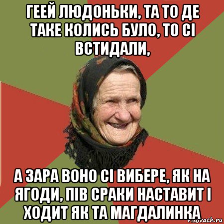 геей людоньки, та то де таке колись було, то сі встидали, а зара воно сі вибере, як на ягоди, пів сраки наставит і ходит як та магдалинка, Мем  Бабушка