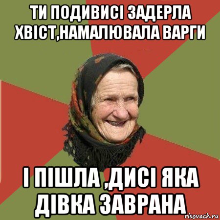 ти подивисі задерла хвіст,намалювала варги і пішла ,дисі яка дівка заврана, Мем  Бабушка