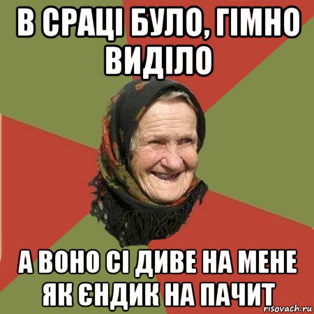 в сраці було, гімно виділо а воно сі диве на мене як єндик на пачит