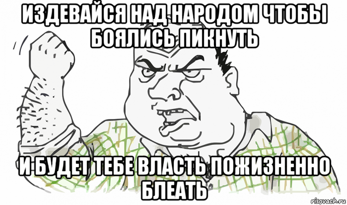 издевайся над народом чтобы боялись пикнуть и будет тебе власть пожизненно блеать