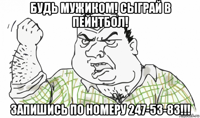 будь мужиком! сыграй в пейнтбол! запишись по номеру 247-53-83!!!, Мем Будь мужиком