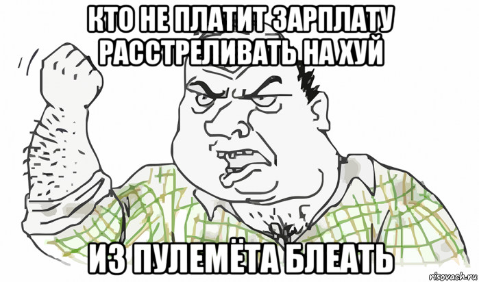 кто не платит зарплату расстреливать на хуй из пулемёта блеать, Мем Будь мужиком