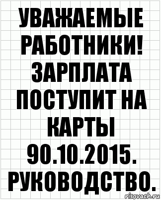 Уважаемые работники!
Зарплата поступит на карты 90.10.2015.
Руководство., Комикс  бумага