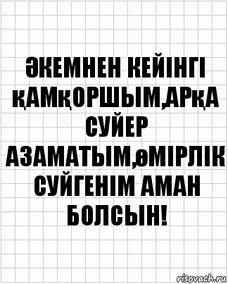 Әкемнен кейінгі қамқоршым,арқа суйер азаматым,өмірлік суйгенім аман болсын!