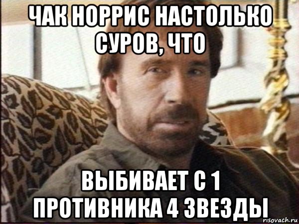 чак норрис настолько суров, что выбивает с 1 противника 4 звезды