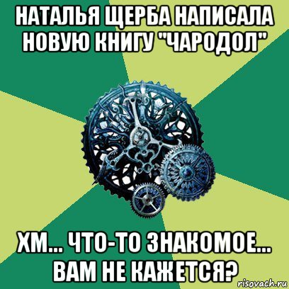 наталья щерба написала новую книгу "чародол" хм... что-то знакомое... вам не кажется?, Мем Часодеи