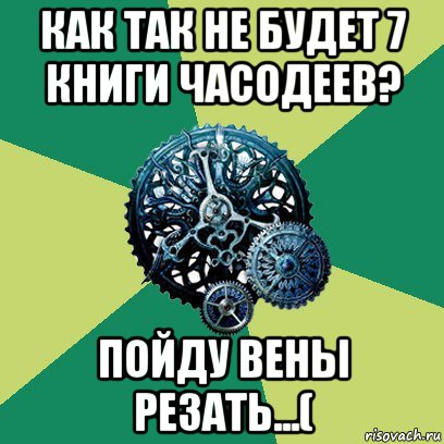 как так не будет 7 книги часодеев? пойду вены резать...(