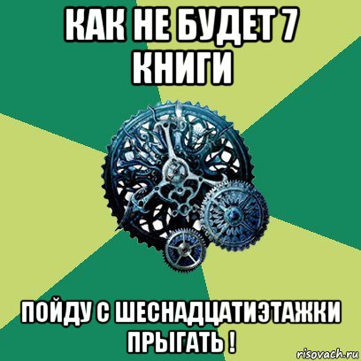 как не будет 7 книги пойду с шеснадцатиэтажки прыгать !, Мем Часодеи