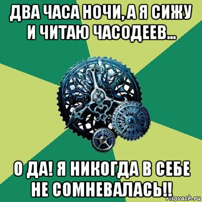 два часа ночи, а я сижу и читаю часодеев… о да! я никогда в себе не сомневалась!!, Мем Часодеи