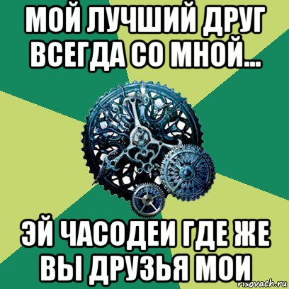 мой лучший друг всегда со мной... эй часодеи где же вы друзья мои, Мем Часодеи