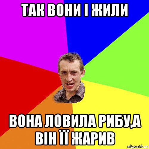 так вони і жили вона ловила рибу,а він її жарив, Мем Чоткий паца