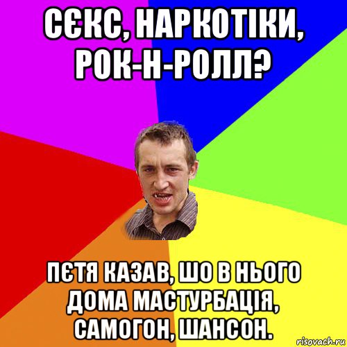 сєкс, наркотіки, рок-н-ролл? пєтя казав, шо в нього дома мастурбація, самогон, шансон., Мем Чоткий паца