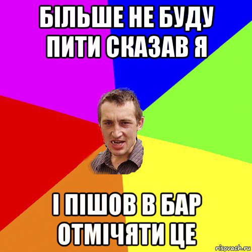 більше не буду пити сказав я і пішов в бар отмічяти це, Мем Чоткий паца