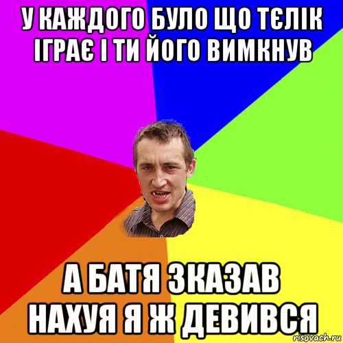 у каждого було що тєлік іграє і ти його вимкнув а батя зказав нахуя я ж девився, Мем Чоткий паца