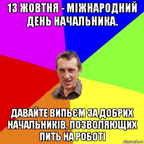 13 жовтня - міжнародний день начальника. давайте випьєм за добрих начальників, позволяющих пить на роботі, Мем Чоткий паца