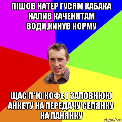 пішов натер гусям кабака налив каченятам води,кинув корму щас п*ю кофе і заповнюю анкету на передачу селянку на панянку, Мем Чоткий паца