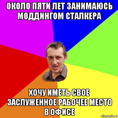 около пяти лет занимаюсь моддингом сталкера хочу иметь свое заслуженное рабочее место в офисе, Мем Чоткий паца