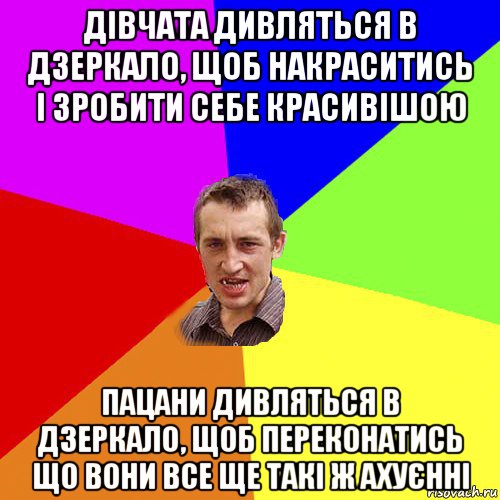 дівчата дивляться в дзеркало, щоб накраситись і зробити себе красивішою пацани дивляться в дзеркало, щоб переконатись що вони все ще такі ж ахуєнні, Мем Чоткий паца