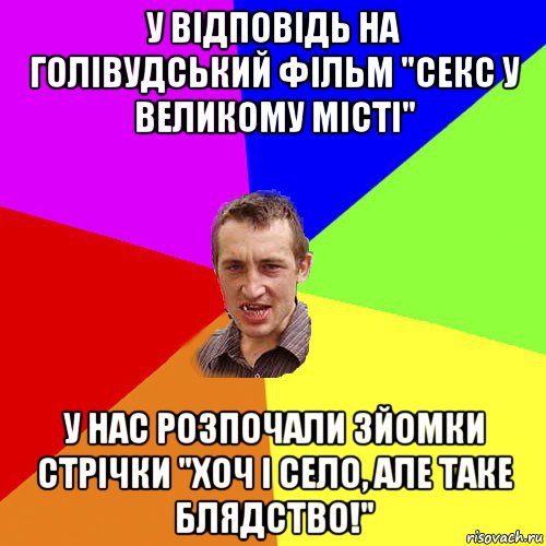 у відповідь на голівудський фільм "секс у великому місті" у нас розпочали зйомки стрічки "хоч і село, але таке блядство!", Мем Чоткий паца