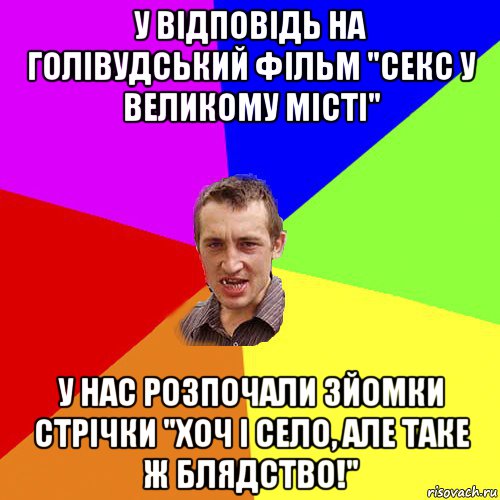 у відповідь на голівудський фільм "секс у великому місті" у нас розпочали зйомки стрічки "хоч і село, але таке ж блядство!", Мем Чоткий паца