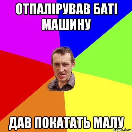 отпалірував баті машину дав покатать малу, Мем Чоткий паца