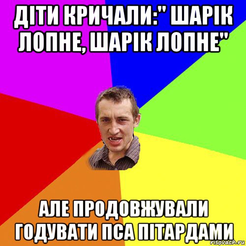 діти кричали:" шарік лопне, шарік лопне" але продовжували годувати пса пітардами, Мем Чоткий паца