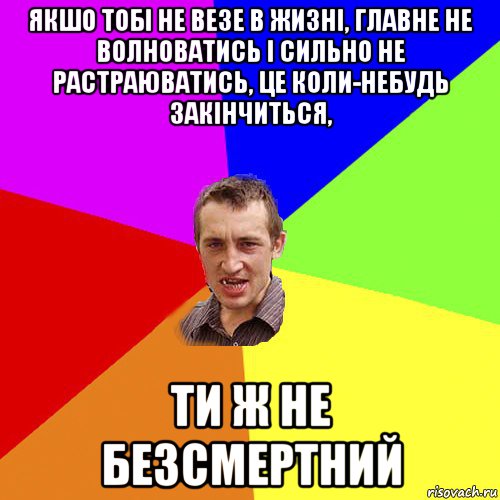 якшо тобі не везе в жизні, главне не волноватись і сильно не растраюватись, це коли-небудь закінчиться, ти ж не безсмертний, Мем Чоткий паца