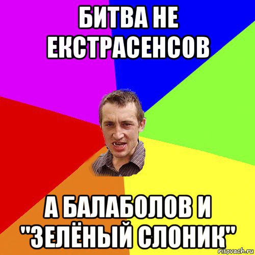 битва не екстрасенсов а балаболов и "зелёный слоник", Мем Чоткий паца