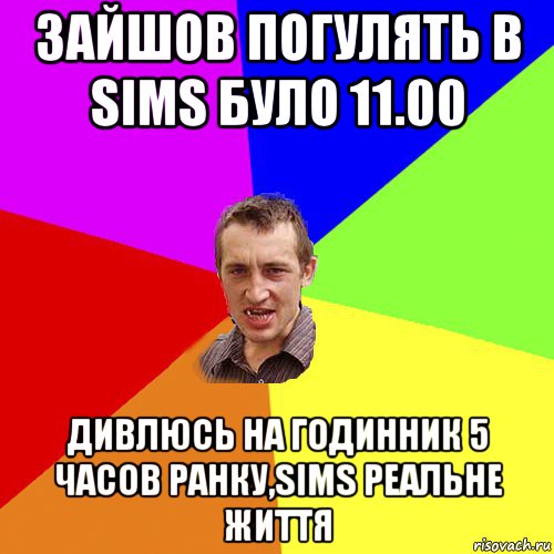 зайшов погулять в sims було 11.00 дивлюсь на годинник 5 часов ранку,sims реальне життя, Мем Чоткий паца