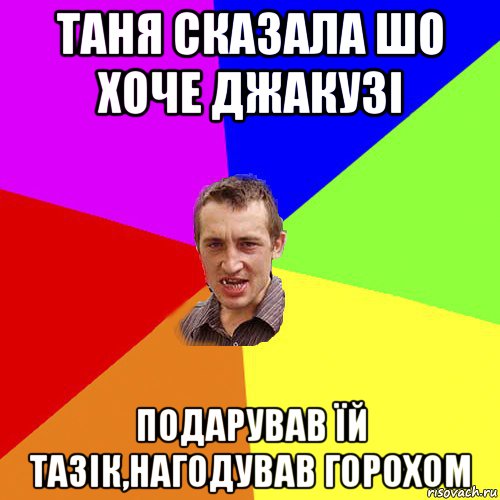 таня сказала шо хоче джакузі подарував їй тазік,нагодував горохом, Мем Чоткий паца