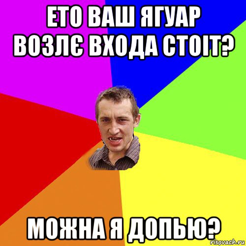 ето ваш ягуар возлє входа стоіт? можна я допью?, Мем Чоткий паца