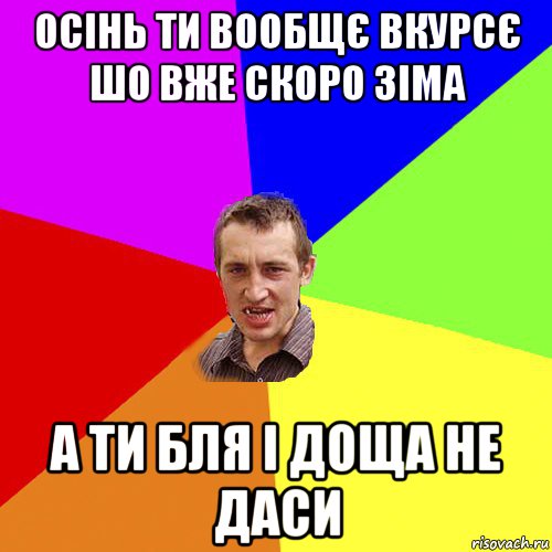 осінь ти вообщє вкурсє шо вже скоро зіма а ти бля і доща не даси, Мем Чоткий паца